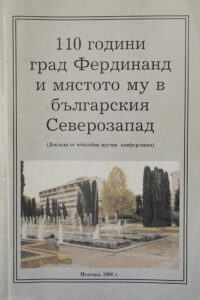 110 години град Фердинанд и мястото му в българския Северозапад (Доклади от юбилейна научна конференция) Монтана 2006г.
